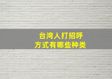 台湾人打招呼方式有哪些种类