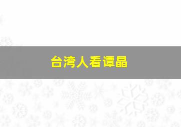 台湾人看谭晶