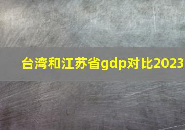 台湾和江苏省gdp对比2023