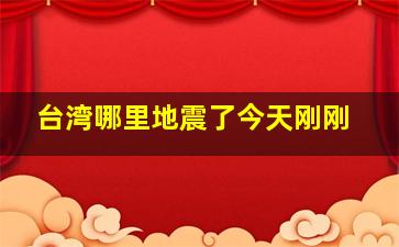 台湾哪里地震了今天刚刚