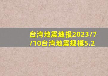 台湾地震速报2023/7/10台湾地震规模5.2