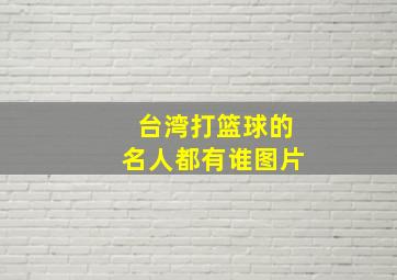 台湾打篮球的名人都有谁图片