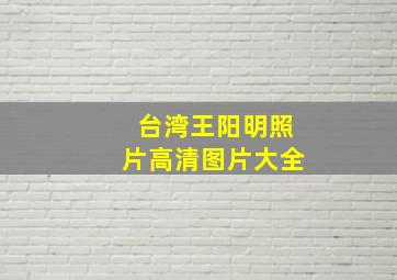 台湾王阳明照片高清图片大全