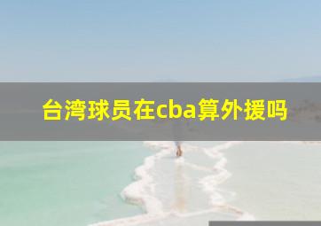 台湾球员在cba算外援吗