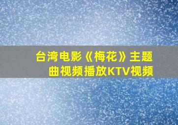 台湾电影《梅花》主题曲视频播放KTV视频