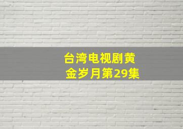 台湾电视剧黄金岁月第29集