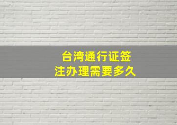 台湾通行证签注办理需要多久