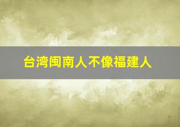 台湾闽南人不像福建人