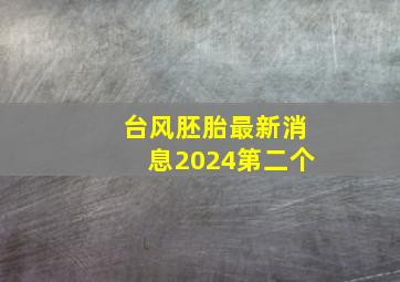 台风胚胎最新消息2024第二个