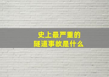 史上最严重的隧道事故是什么