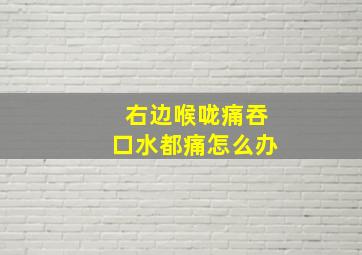 右边喉咙痛吞口水都痛怎么办