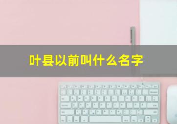 叶县以前叫什么名字