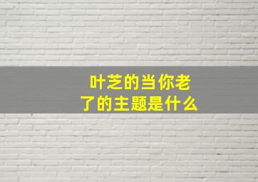 叶芝的当你老了的主题是什么