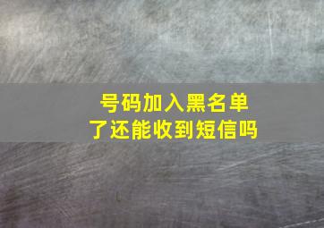 号码加入黑名单了还能收到短信吗