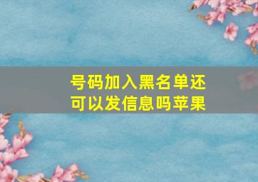 号码加入黑名单还可以发信息吗苹果