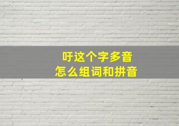 吁这个字多音怎么组词和拼音