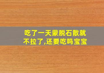 吃了一天蒙脱石散就不拉了,还要吃吗宝宝