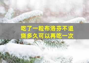 吃了一粒布洛芬不退烧多久可以再吃一次