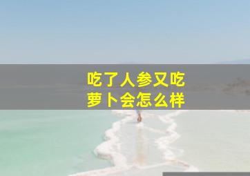 吃了人参又吃萝卜会怎么样