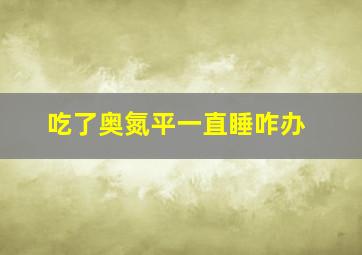 吃了奥氮平一直睡咋办