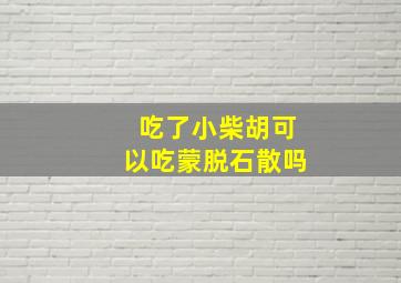 吃了小柴胡可以吃蒙脱石散吗