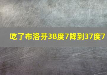 吃了布洛芬38度7降到37度7