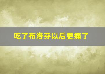 吃了布洛芬以后更痛了