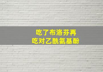 吃了布洛芬再吃对乙酰氨基酚