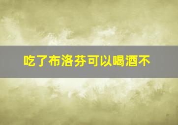 吃了布洛芬可以喝酒不