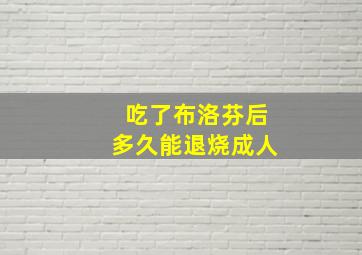 吃了布洛芬后多久能退烧成人