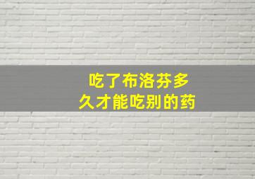 吃了布洛芬多久才能吃别的药