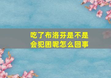 吃了布洛芬是不是会犯困呢怎么回事