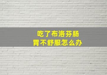 吃了布洛芬肠胃不舒服怎么办