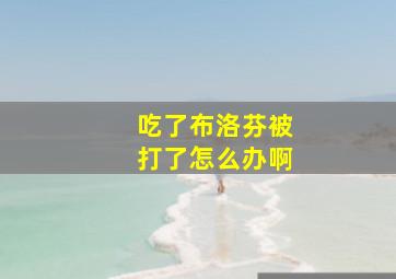 吃了布洛芬被打了怎么办啊