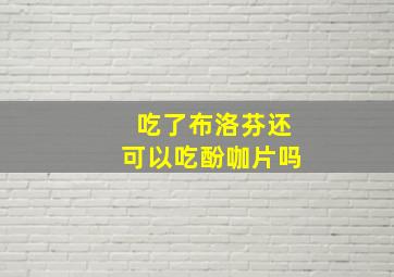 吃了布洛芬还可以吃酚咖片吗