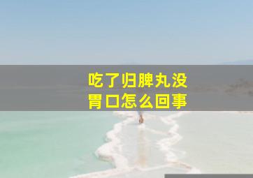 吃了归脾丸没胃口怎么回事