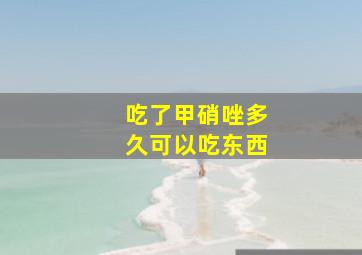 吃了甲硝唑多久可以吃东西