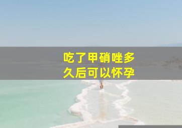 吃了甲硝唑多久后可以怀孕