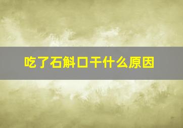 吃了石斛口干什么原因