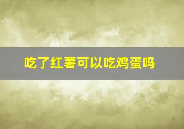 吃了红薯可以吃鸡蛋吗