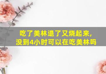 吃了美林退了又烧起来,没到4小时可以在吃美林吗