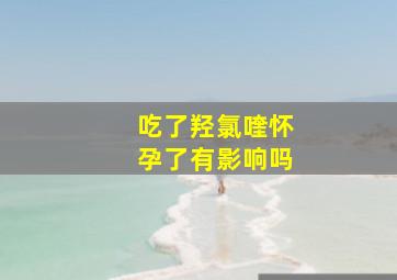 吃了羟氯喹怀孕了有影响吗