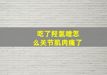 吃了羟氯喹怎么关节肌肉痛了