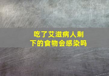 吃了艾滋病人剩下的食物会感染吗