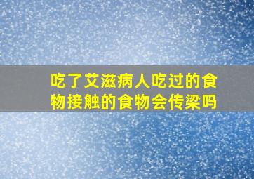 吃了艾滋病人吃过的食物接触的食物会传梁吗