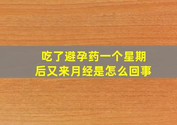 吃了避孕药一个星期后又来月经是怎么回事