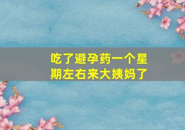 吃了避孕药一个星期左右来大姨妈了