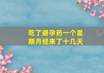 吃了避孕药一个星期月经来了十几天