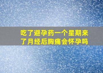 吃了避孕药一个星期来了月经后胸痛会怀孕吗