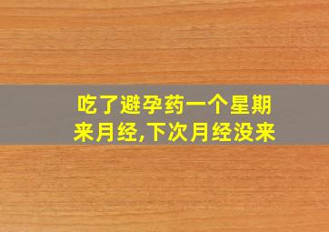 吃了避孕药一个星期来月经,下次月经没来